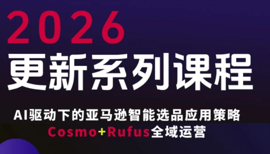 跨境亚马逊FBA系统课程，AI驱动下的亚马逊智能选品应用策略Cosmo+Rufus全域运营(更新26年4月)-鑫梵淘
