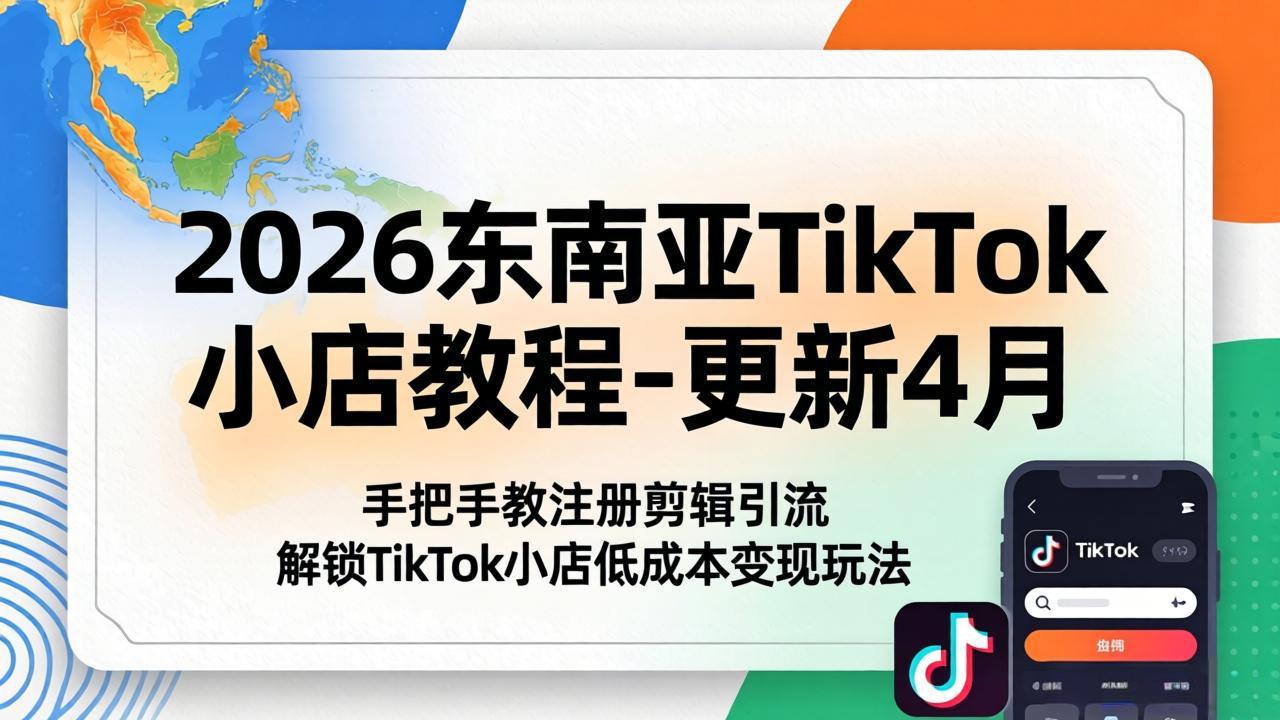 2026东南亚TikTok小店教程-更新4月，手把手教注册剪辑引流，解锁TikTok小店低成本变现玩法-鑫梵淘