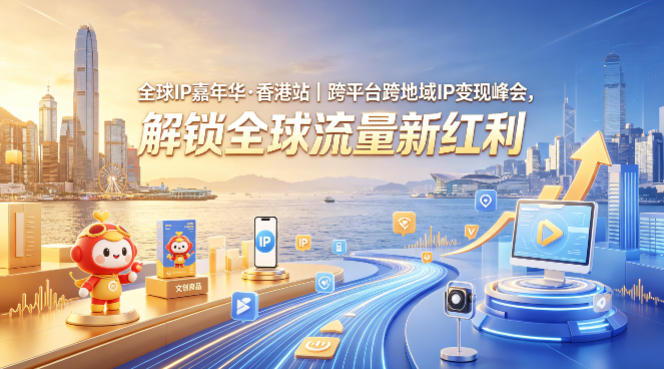 全球IP嘉年华·香港站｜跨平台跨地域IP变现峰会，解锁全球流量新红利-鑫梵淘