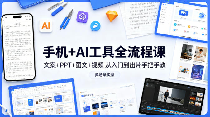 手机+AI工具全流程课，文案+PPT+图文+视频，从入门到出片手把手教，多场景实操(更新)-鑫梵淘