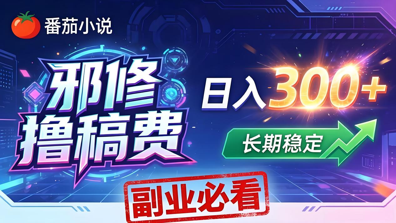 番茄邪修撸稿费，日入300+，每天 20 分钟！0 门槛躺赚，小白副业首选！-鑫梵淘