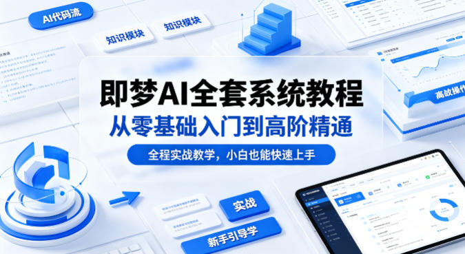 即梦AI全套系统教程，从零基础入门到高阶精通，全程实战教学，小白也能快速上手-鑫梵淘