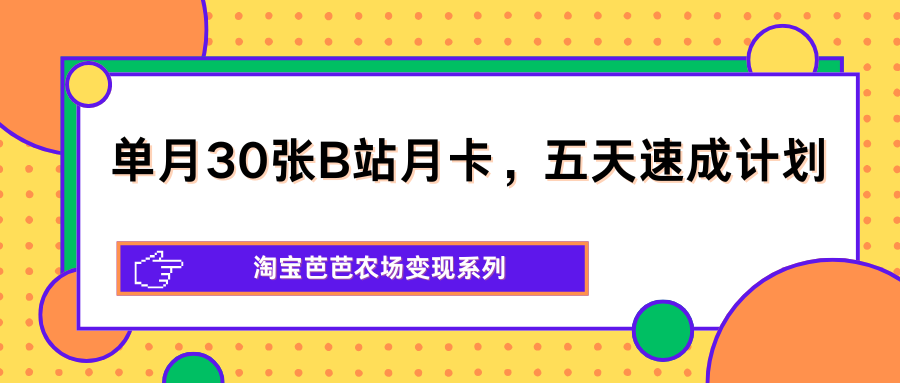 单月30张B站月卡，五天速成计划，淘宝芭芭农场变现系列-鑫梵淘