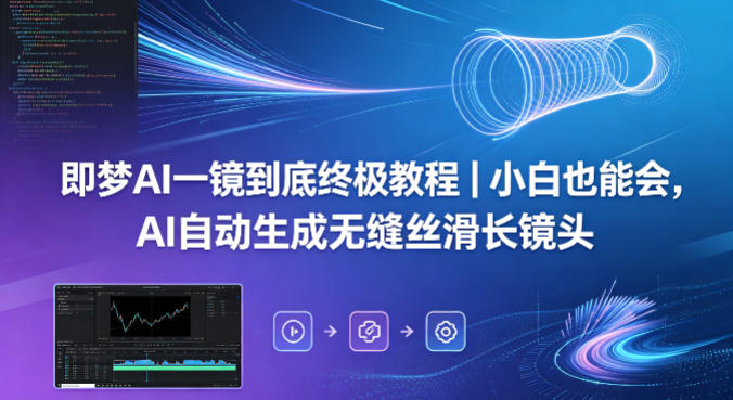 即梦AI一镜到底终极教程｜小白也能会，AI自动生成无缝丝滑长镜头-鑫梵淘