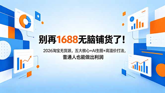 别再1688无脑铺货了！2026淘宝无货源，五大核心+AI生图+高溢价打法，普通人也能做出利润-鑫梵淘