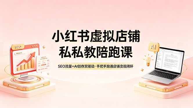 小红书虚拟店铺私教陪跑课，SEO流量+AI创作双驱动，手把手跑通店铺变现闭环-鑫梵淘