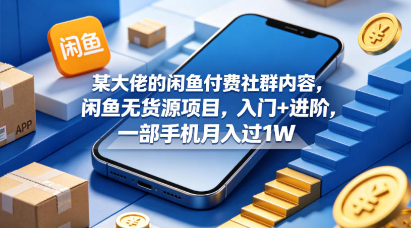 某大佬的闲鱼付费社群内容，闲鱼无货源项目，入门+进阶，一部手机月入过1W-鑫梵淘