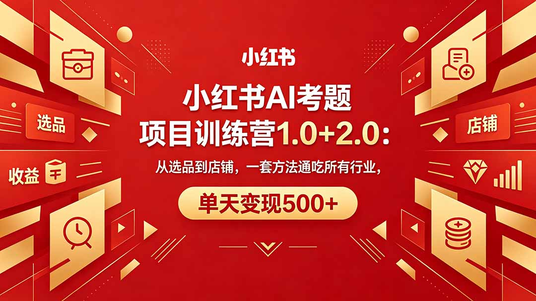 黄岛主小红书AI考题项目训练营1.0+2.0：从选品到店铺，一套方法通吃所有行业，单天变现500+-鑫梵淘