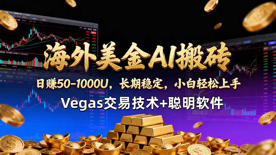 海外美金AI搬砖技术Vegas交易技术+聪明软件【训练营第七期】，日赚50-100U-鑫梵淘
