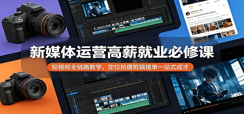 新媒体运营高薪就业必修课：短视频全链路教学，定位拍摄剪辑接单一站式成才-鑫梵淘