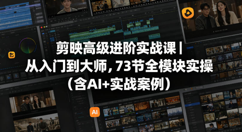 剪映高级进阶实战课｜从入门到大师，73节全模块实操(含AI+实战案例)-鑫梵淘