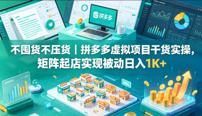 不囤货不压货｜拼多多虚拟项目干货实操，矩阵起店实现被动日入1K+【揭秘】-鑫梵淘