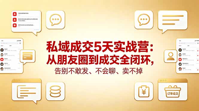 私域成交5天实战营：从朋友圈到成交全闭环，告别不敢发、不会聊、卖不掉-鑫梵淘