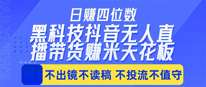 日入四位数！！最新黑科技抖音无人直播带货赚钱天花板，不出镜，不读稿，不投流，不值守，手...-鑫梵淘