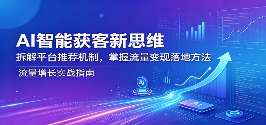 AI智能获客新思维：拆解平台推荐机制，掌握流量变现落地方法-鑫梵淘