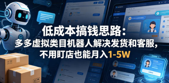 低成本搞钱思路：多多虚拟类目机器人解决发货和客服，不用盯店也能月入1-5W【揭秘】-鑫梵淘
