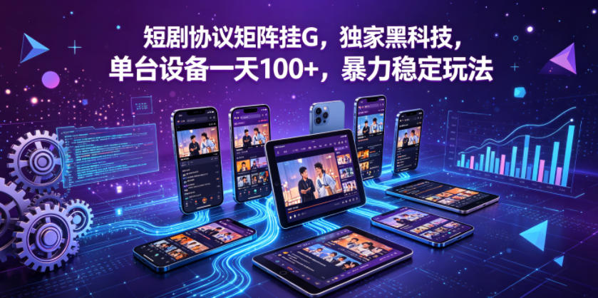 短剧协议矩阵挂G，独家黑科技，单台设备一天100+，暴力稳定玩法【揭秘】-鑫梵淘
