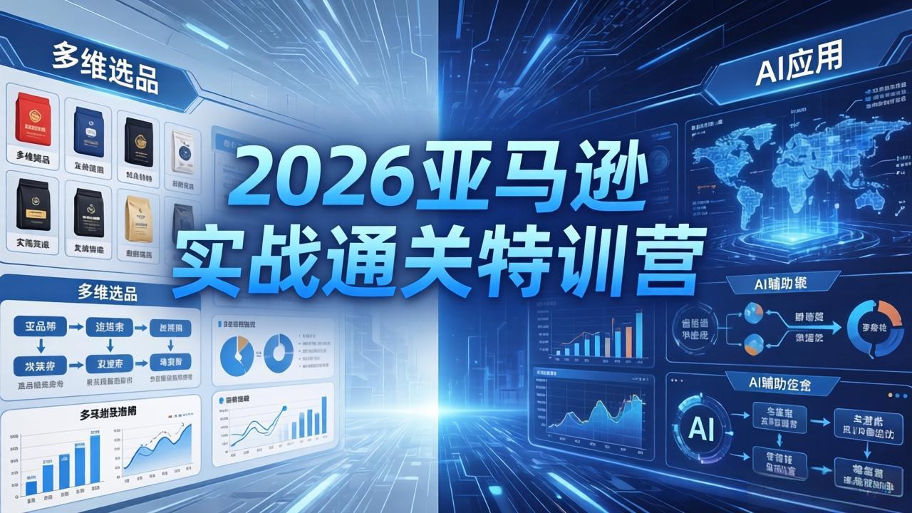 2026亚马逊实战通关特训营-5月8更新，多维选品+渐进式打法+AI应用，从0到1打造盈利店铺-鑫梵淘