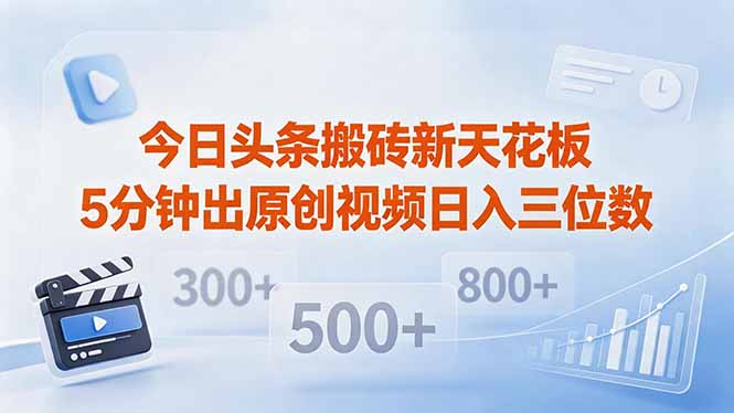 今日头条搬砖新天花板 仅需复制粘贴5分钟出原创视频 发多平台日入三位数-鑫梵淘