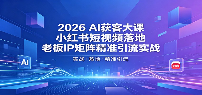 2026AI获客大课：小红书短视频落地，老板IP矩阵精准引流实战-鑫梵淘