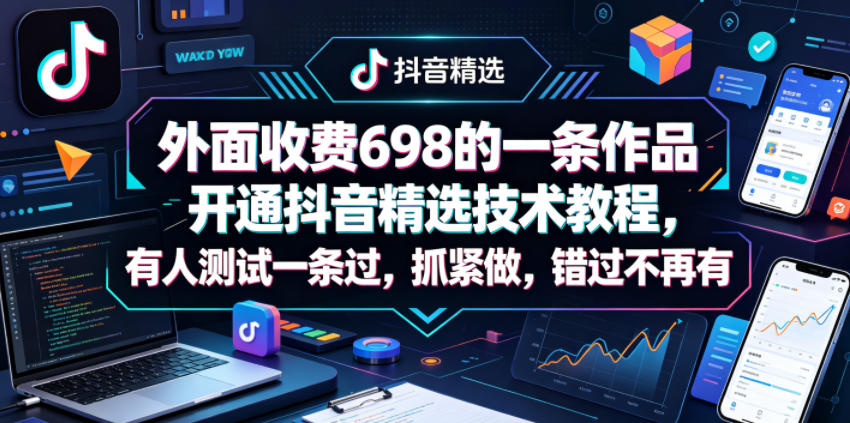 外面收费698的一条作品开通抖音精选技术教程，有人测试一条过，抓紧做，错过不再有-鑫梵淘