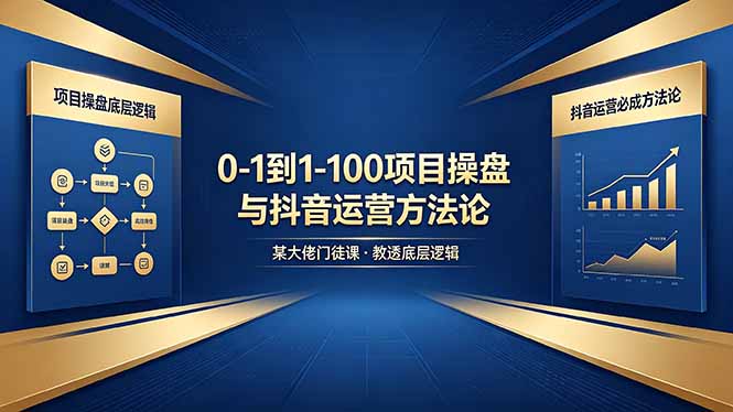 0-1到1-100怎么建？某大佬门徒课教透项目操盘底层逻辑+抖音运营必成方法论-鑫梵淘