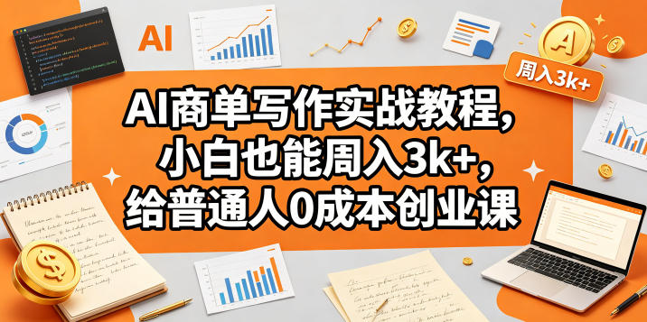 AI商单写作实战教程，小白也能周入3k+，给普通人0成本创业课-鑫梵淘