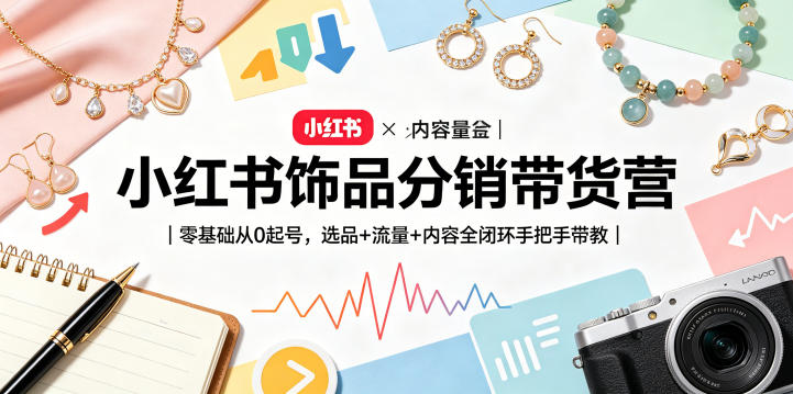小红书饰品分销带货营｜零基础从0起号，选品+流量+内容全闭环手把手带教-鑫梵淘