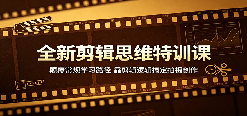 全新剪辑思维特训课：颠覆常规学习路径，靠剪辑逻辑搞定拍摄创作-鑫梵淘
