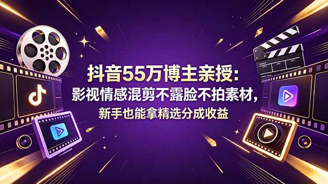 抖音55万博主亲授：影视情感混剪不露脸不拍素材，新手也能拿精选分成收益-鑫梵淘