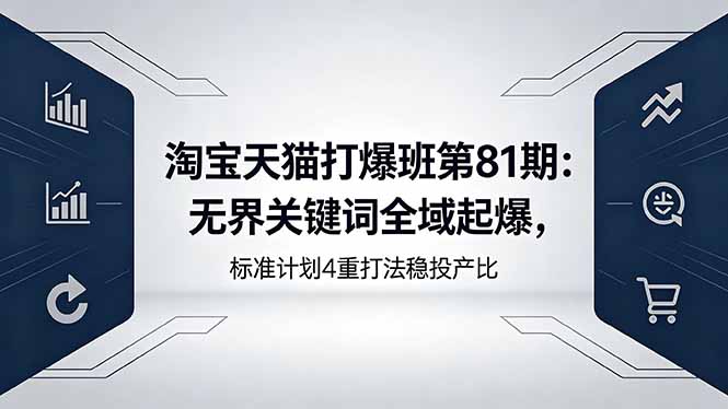 淘宝天猫打爆班第81期：无界关键词全域起爆，标准计划4重打法稳投产比-鑫梵淘