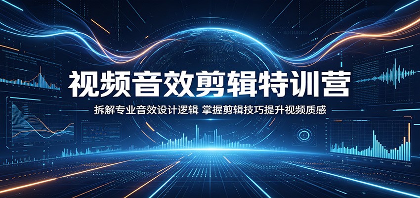 视频音效剪辑特训营：拆解专业音效设计逻辑，掌握剪辑技巧提升视频质感-鑫梵淘
