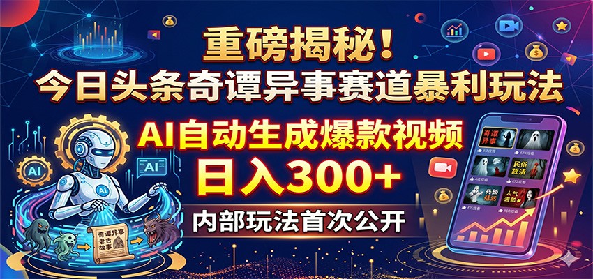 重磅揭秘！今日头条奇谭异事赛道暴利玩法：AI自动生成爆款视频，日入300+-鑫梵淘