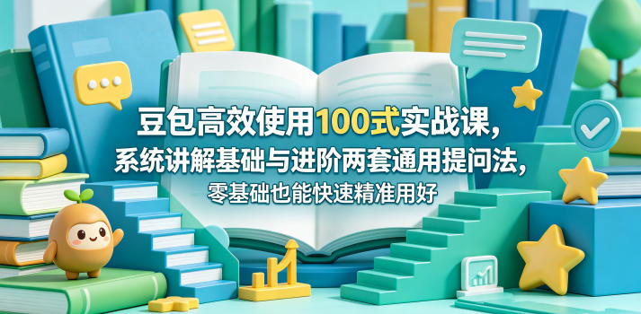 豆包高效使用100式实战课，系统讲解基础与进阶两套通用提问法，零基础也能快速精准用好豆包-鑫梵淘