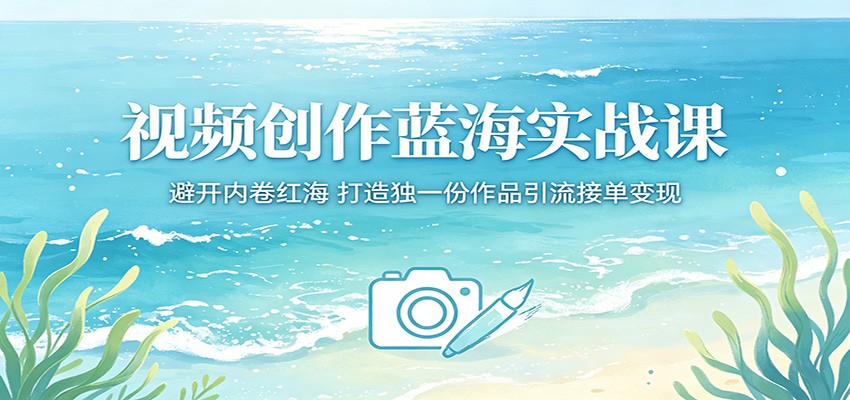 视频创作蓝海实战课：避开内卷红海，打造独一份作品引流接单变现-鑫梵淘