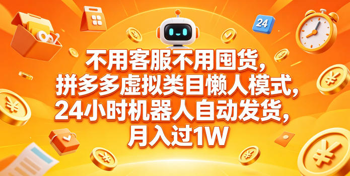 不用客服不用囤货，拼多多虚拟类目懒人模式，24小时机器人自动发货，月入过1W【揭秘】-鑫梵淘