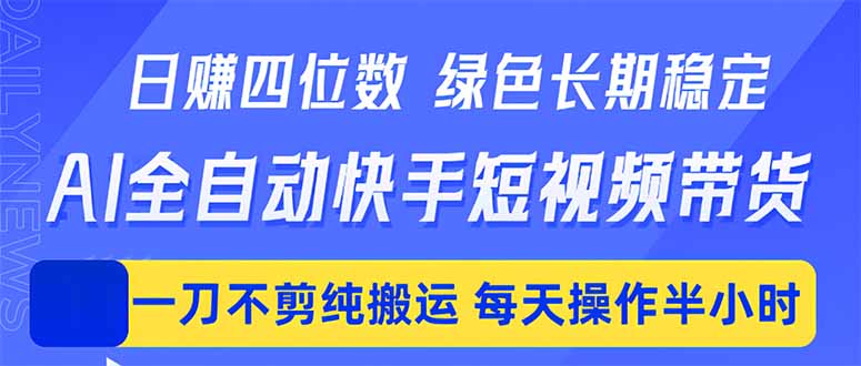 日入四位数！Ai全自动快手短视频带货，绿色长期稳定，一刀不剪纯搬运，每天操作半小时-鑫梵淘