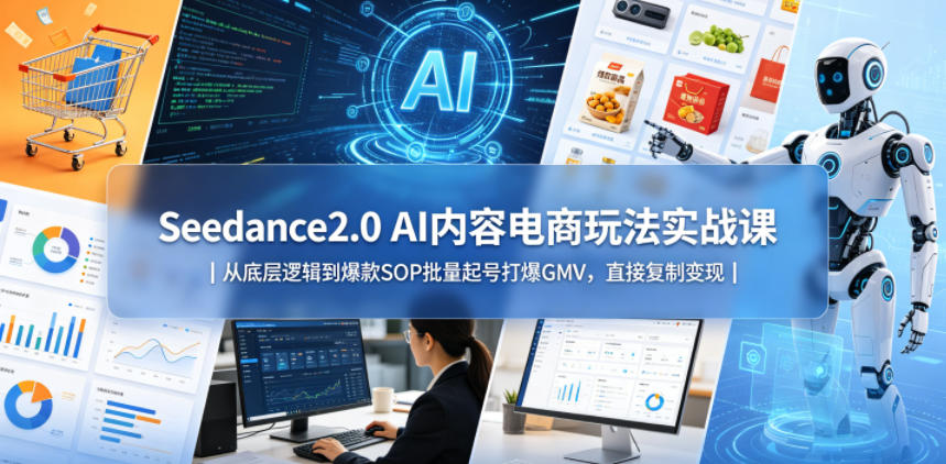 Seedance2.0 AI内容电商玩法实战课｜从底层逻辑到爆款SOP批量起号打爆GMV，直接复制变现-鑫梵淘