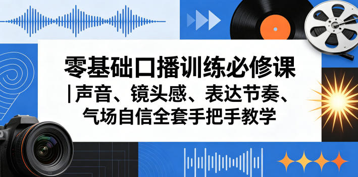 零基础口播训练必修课｜声音、镜头感、表达节奏、气场自信全套手把手教学-鑫梵淘