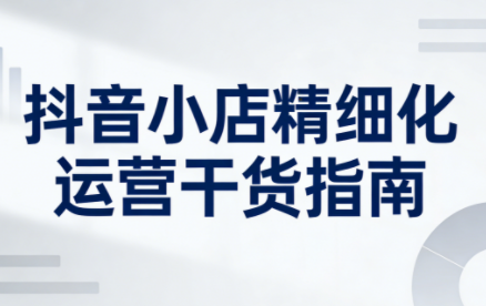 无缺·抖音店铺精细化运营干货指南新版(更新5月)-鑫梵淘
