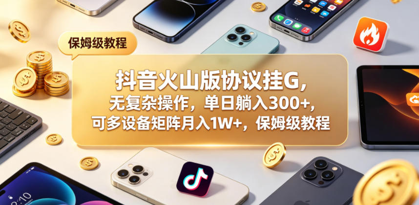 抖音火山版协议挂G，无复杂操作，单日躺入300+，可多设备矩阵月入1W+，保姆级教程【揭秘】-鑫梵淘