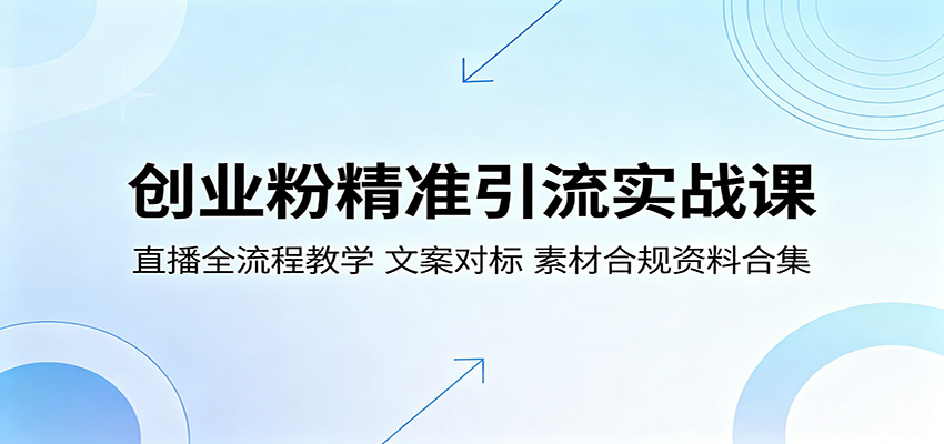 创业粉精准引流实战课：直播全流程教学，文案对标，素材合规资料合集-鑫梵淘