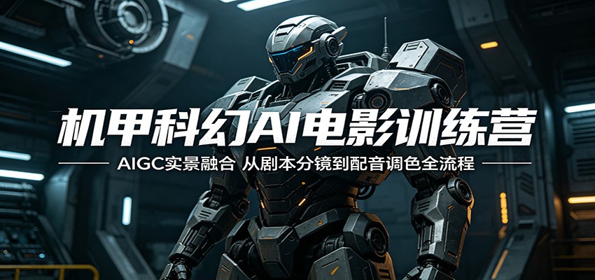 机甲科幻AI电影训练营：AIGC实景融合，从剧本分镜到配音调色全流程-鑫梵淘