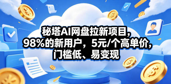 秘塔AI网盘拉新项目，98％的新用户，5元/个高单价，门槛低、易变现-鑫梵淘