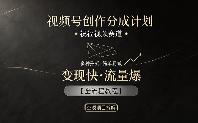 视频号创作分成计划，祝福视频赛道，多种制作形式，简单易做，变现快流量爆【全流程教程】-鑫梵淘