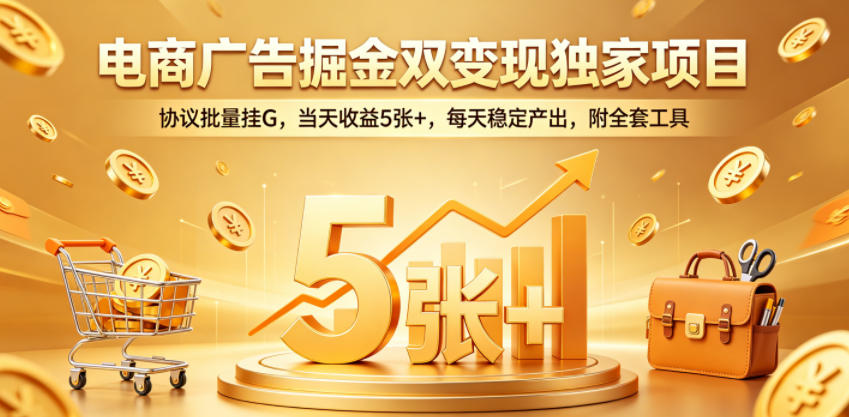 电商广告掘金双变现独家项目，协议批量挂G，当天收益5张+，每天稳定产出，附全套工具【揭秘】-鑫梵淘