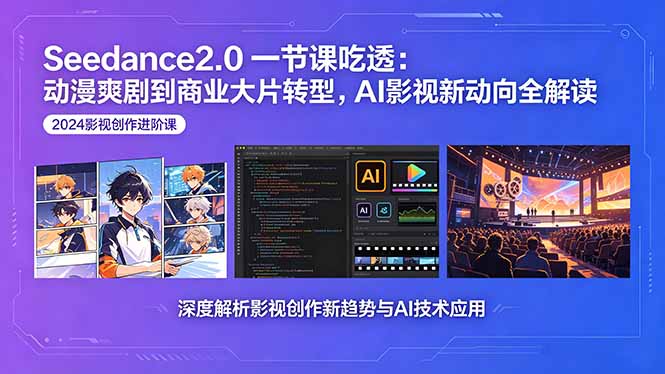 Seedance2.0一节课吃透：动漫爽剧到商业大片转型，AI影视新动向全解读-鑫梵淘