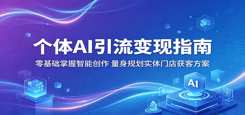 个体AI引流变现指南：零基础掌握智能创作，量身规划实体门店获客方案-鑫梵淘
