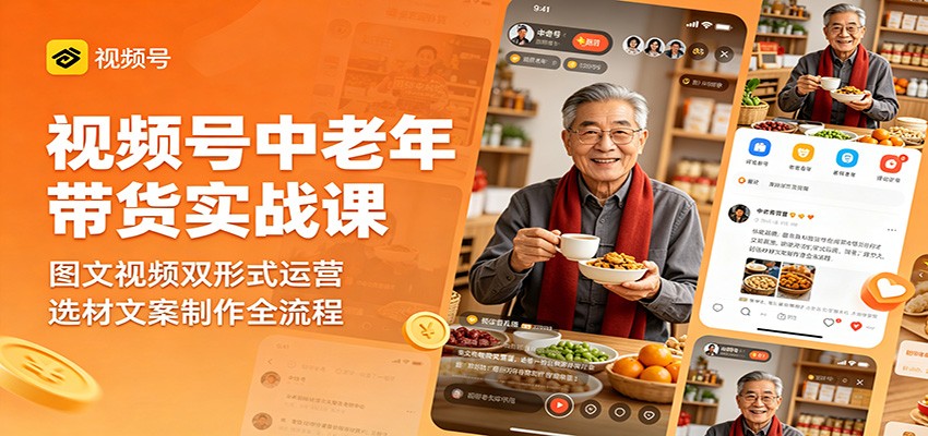 视频号中老年带货实战课：图文视频双形式运营，选材文案制作全流程-鑫梵淘
