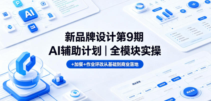 新品牌设计第9期AI辅助计划｜全模块实操+加餐+作业评改从基础到商业落地-鑫梵淘